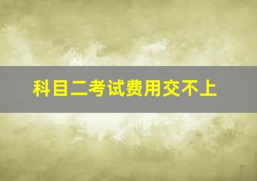 科目二考试费用交不上