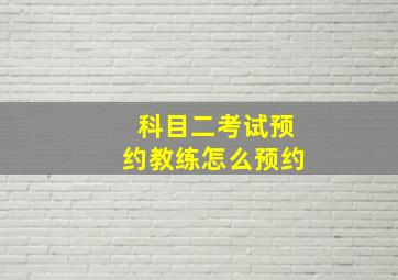 科目二考试预约教练怎么预约