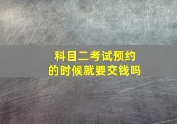 科目二考试预约的时候就要交钱吗