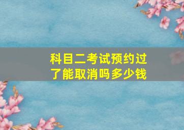 科目二考试预约过了能取消吗多少钱