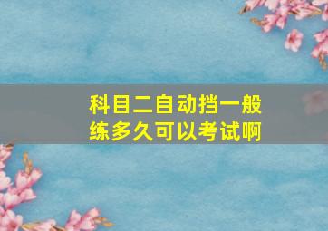 科目二自动挡一般练多久可以考试啊