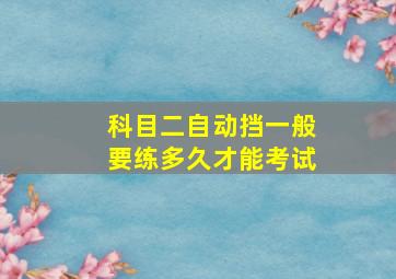 科目二自动挡一般要练多久才能考试