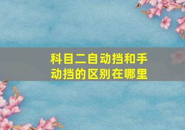 科目二自动挡和手动挡的区别在哪里