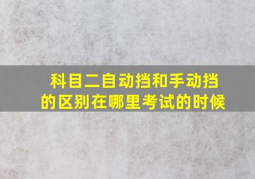 科目二自动挡和手动挡的区别在哪里考试的时候