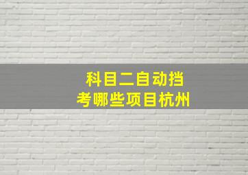 科目二自动挡考哪些项目杭州