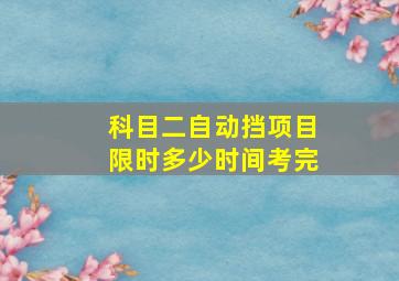 科目二自动挡项目限时多少时间考完