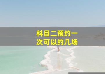 科目二预约一次可以约几场