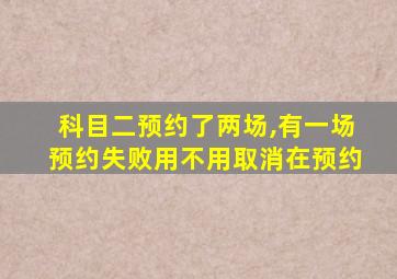 科目二预约了两场,有一场预约失败用不用取消在预约