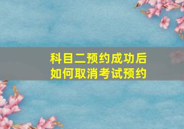 科目二预约成功后如何取消考试预约