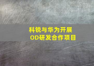 科锐与华为开展OD研发合作项目