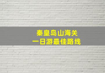 秦皇岛山海关一日游最佳路线