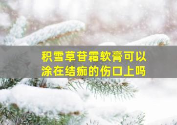 积雪草苷霜软膏可以涂在结痂的伤口上吗