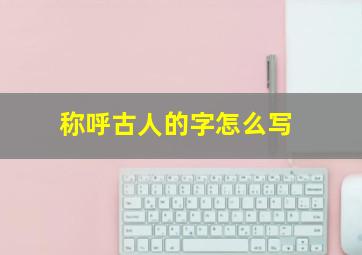 称呼古人的字怎么写