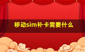 移动sim补卡需要什么