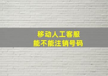 移动人工客服能不能注销号码