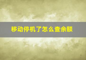 移动停机了怎么查余额