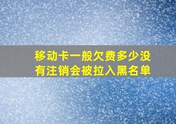 移动卡一般欠费多少没有注销会被拉入黑名单