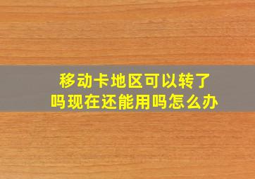 移动卡地区可以转了吗现在还能用吗怎么办