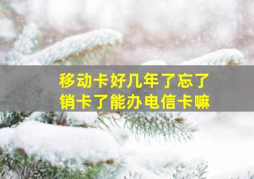 移动卡好几年了忘了销卡了能办电信卡嘛