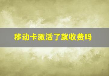 移动卡激活了就收费吗