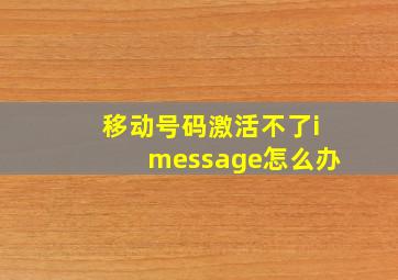 移动号码激活不了imessage怎么办