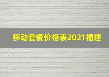 移动套餐价格表2021福建