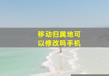 移动归属地可以修改吗手机