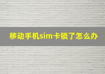 移动手机sim卡锁了怎么办