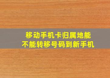 移动手机卡归属地能不能转移号码到新手机