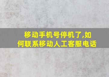 移动手机号停机了,如何联系移动人工客服电话