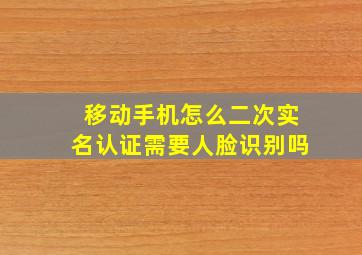 移动手机怎么二次实名认证需要人脸识别吗