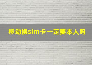 移动换sim卡一定要本人吗