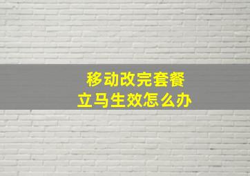 移动改完套餐立马生效怎么办