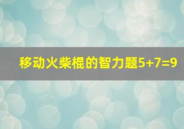 移动火柴棍的智力题5+7=9