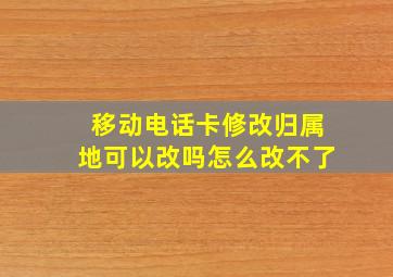 移动电话卡修改归属地可以改吗怎么改不了