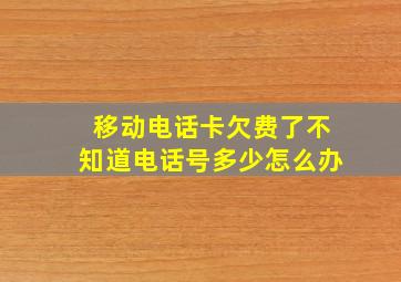 移动电话卡欠费了不知道电话号多少怎么办