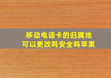 移动电话卡的归属地可以更改吗安全吗苹果