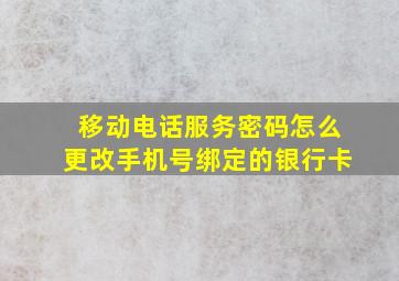 移动电话服务密码怎么更改手机号绑定的银行卡