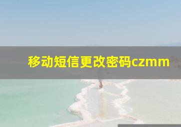 移动短信更改密码czmm