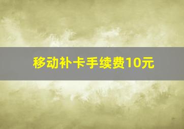 移动补卡手续费10元