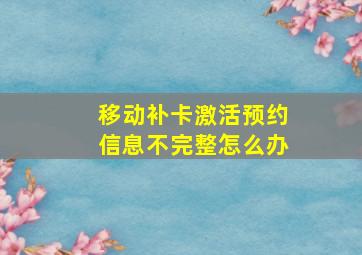 移动补卡激活预约信息不完整怎么办