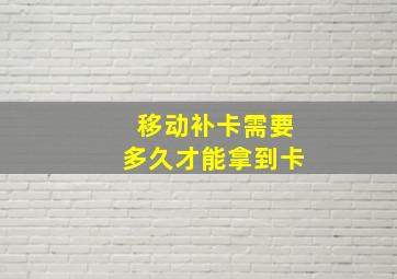 移动补卡需要多久才能拿到卡