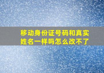 移动身份证号码和真实姓名一样吗怎么改不了