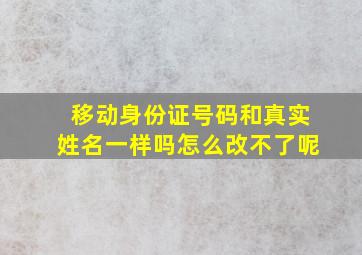 移动身份证号码和真实姓名一样吗怎么改不了呢