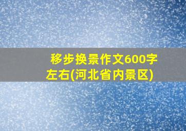 移步换景作文600字左右(河北省内景区)