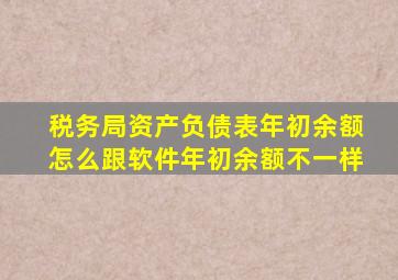 税务局资产负债表年初余额怎么跟软件年初余额不一样