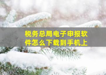 税务总局电子申报软件怎么下载到手机上