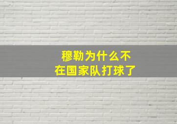 穆勒为什么不在国家队打球了