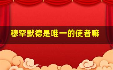 穆罕默德是唯一的使者嘛