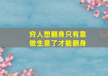 穷人想翻身只有靠做生意了才能翻身